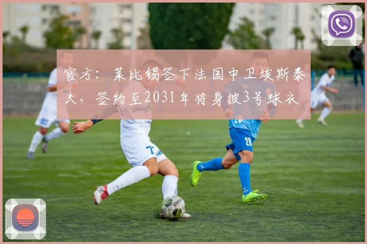 官方：莱比锡签下法国中卫埃斯泰夫，签约至2031年将身披3号球衣